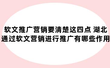 软文推广营销要清楚这四点 湖北通过软文营销进行推广有哪些作用